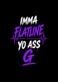 IMMA FLATLINE YO ASS G™