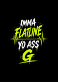 IMMA FLATLINE YO ASS G™