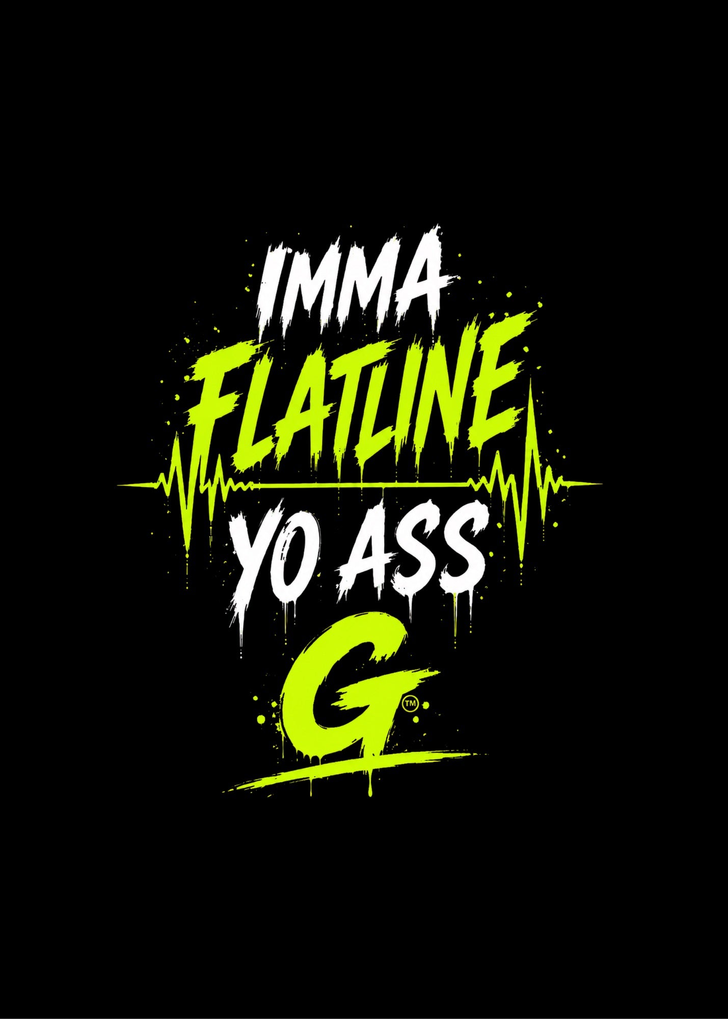IMMA FLATLINE YO ASS G™