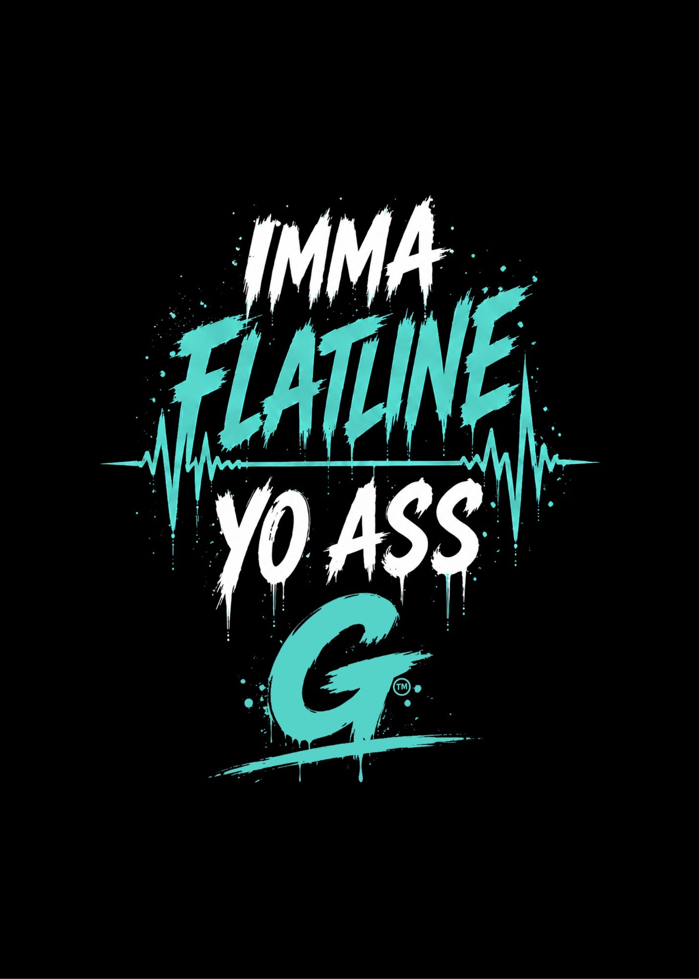 IMMA FLATLINE YO ASS G™