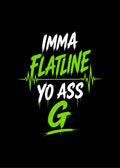 IMMA FLATLINE YO ASS G™