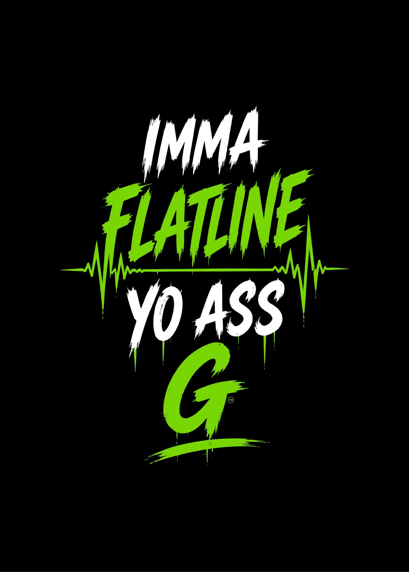 IMMA FLATLINE YO ASS G™
