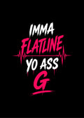 IMMA FLATLINE YO ASS G™