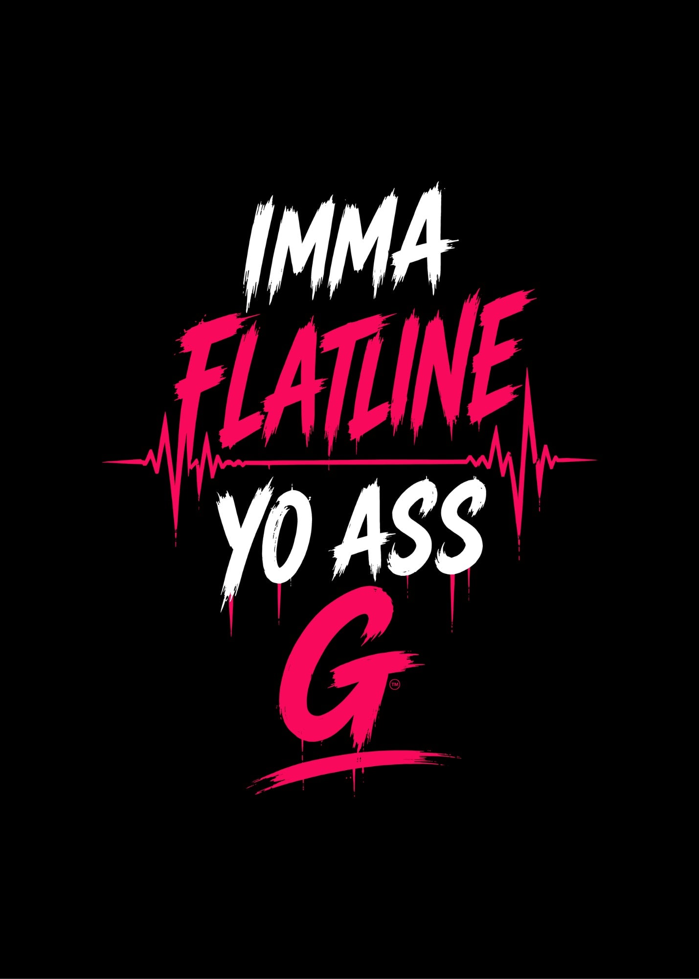 IMMA FLATLINE YO ASS G™