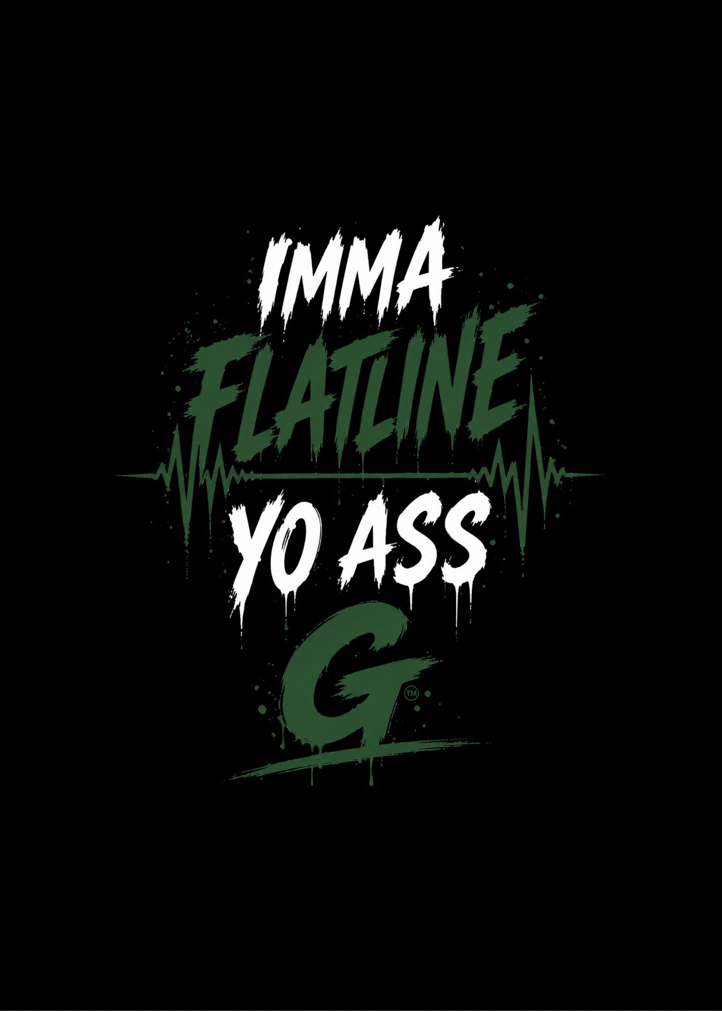 IMMA FLATLINE YO ASS G™