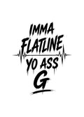 IMMA FLATLINE YO ASS G™