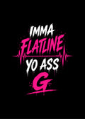 IMMA FLATLINE YO ASS G™