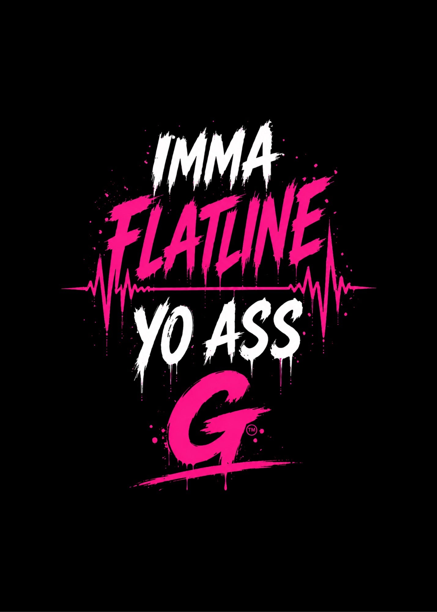 IMMA FLATLINE YO ASS G™
