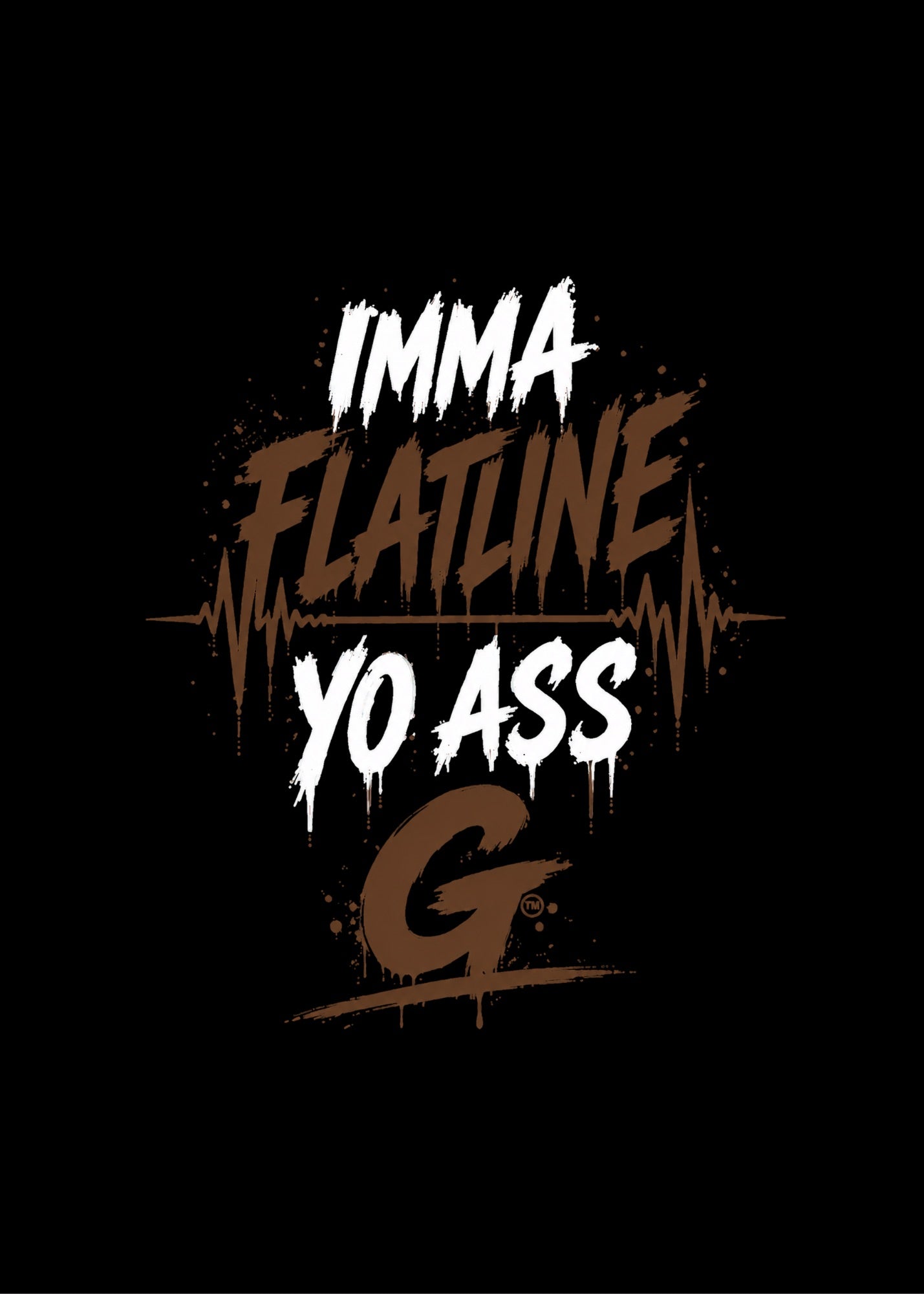 IMMA FLATLINE YO ASS G™
