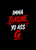 IMMA FLATLINE YO ASS G™