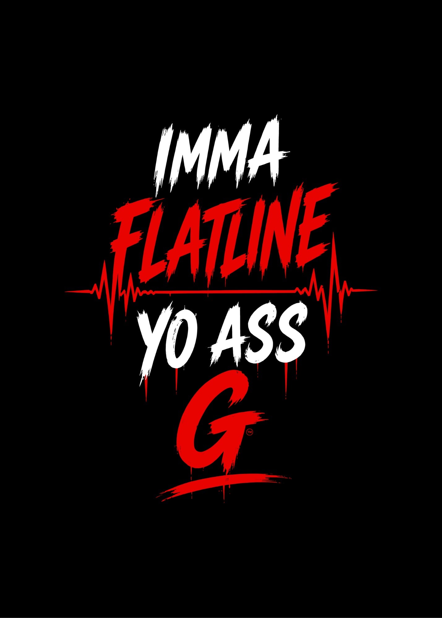 IMMA FLATLINE YO ASS G™