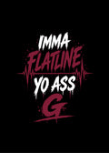 IMMA FLATLINE YO ASS G™