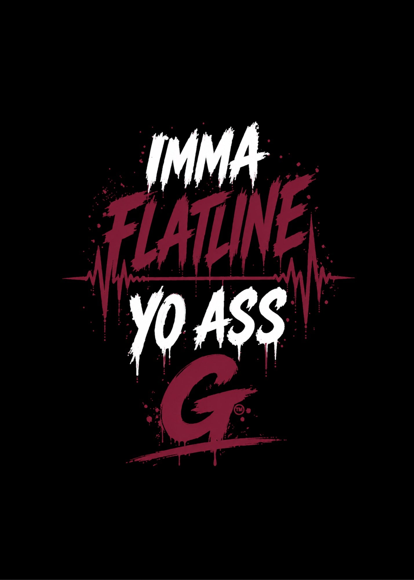 IMMA FLATLINE YO ASS G™