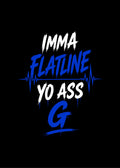 IMMA FLATLINE YO ASS G™