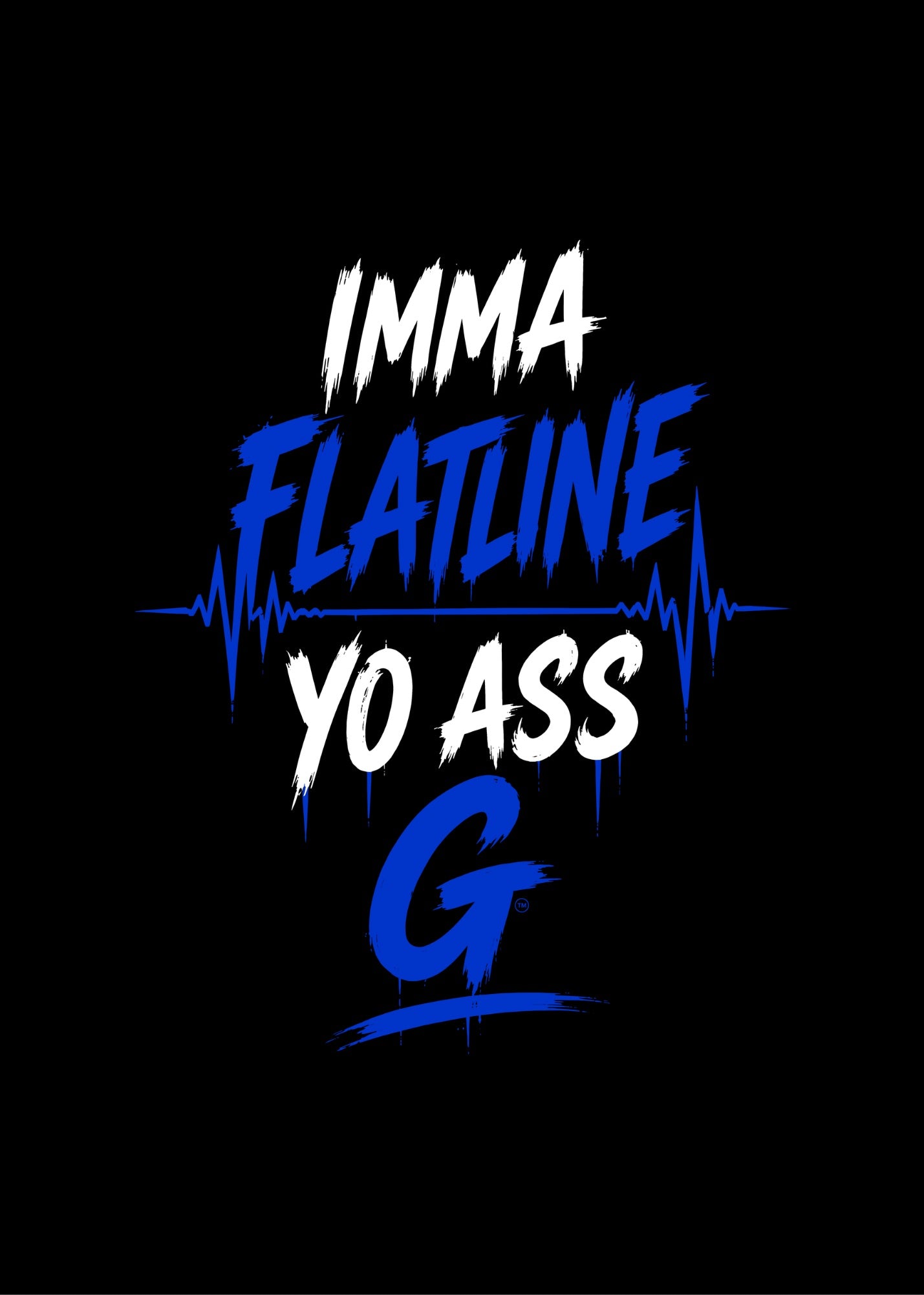IMMA FLATLINE YO ASS G™