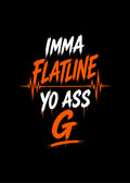 IMMA FLATLINE YO ASS G™