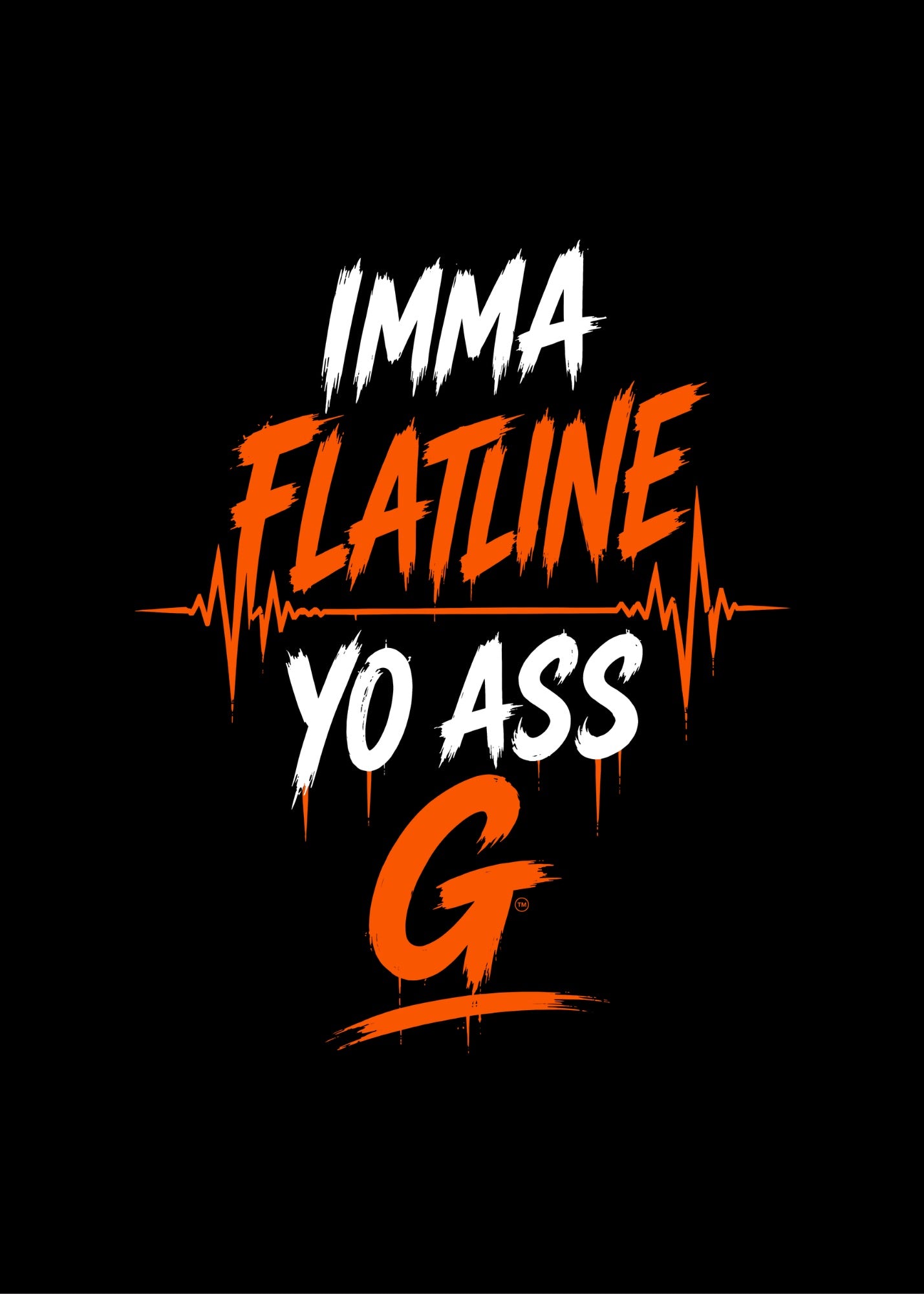 IMMA FLATLINE YO ASS G™