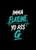 IMMA FLATLINE YO ASS G™