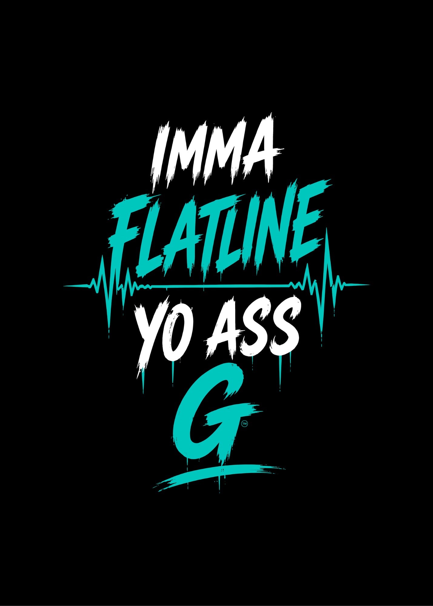 IMMA FLATLINE YO ASS G™