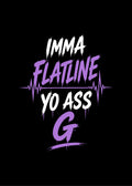 IMMA FLATLINE YO ASS G™