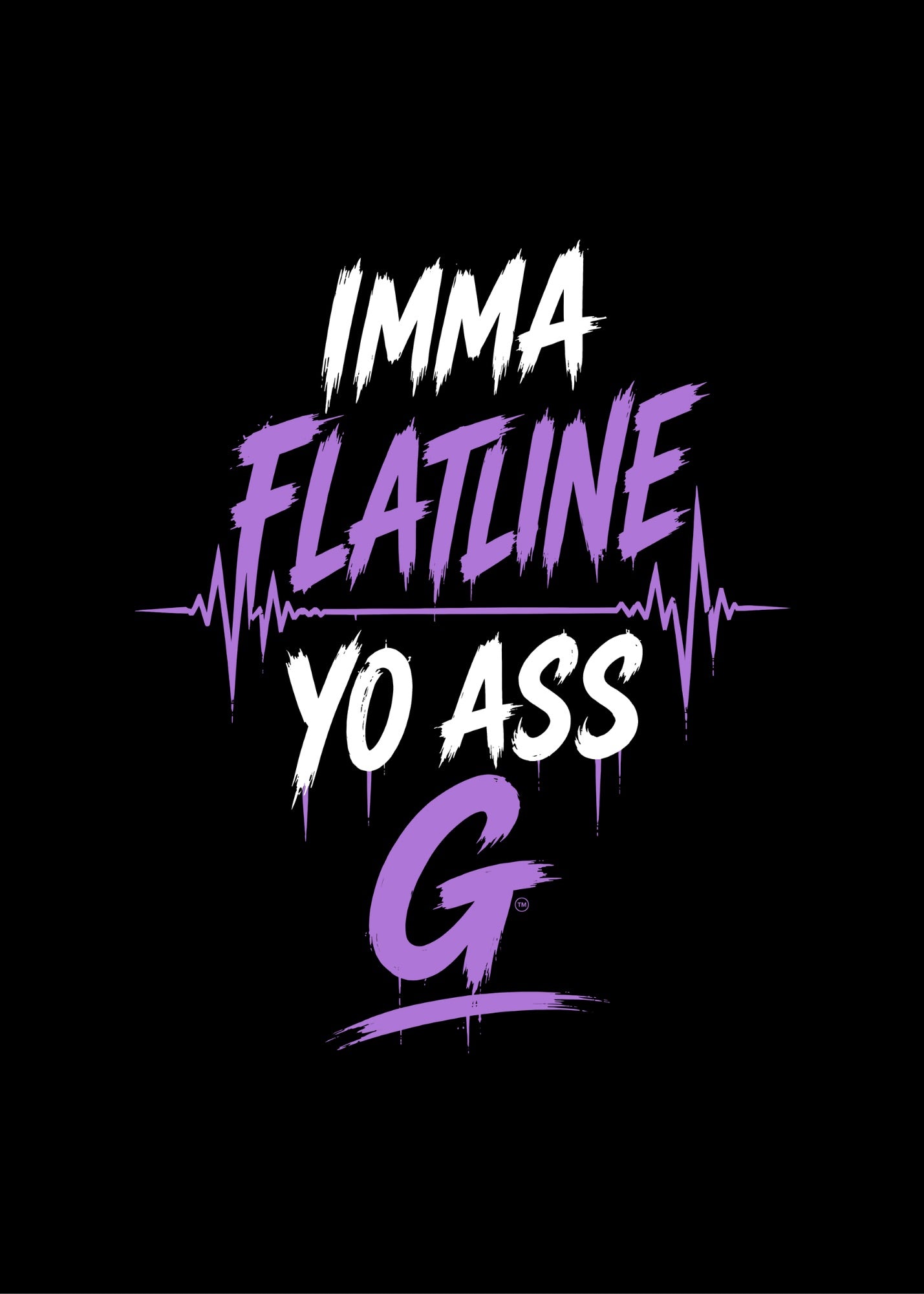 IMMA FLATLINE YO ASS G™