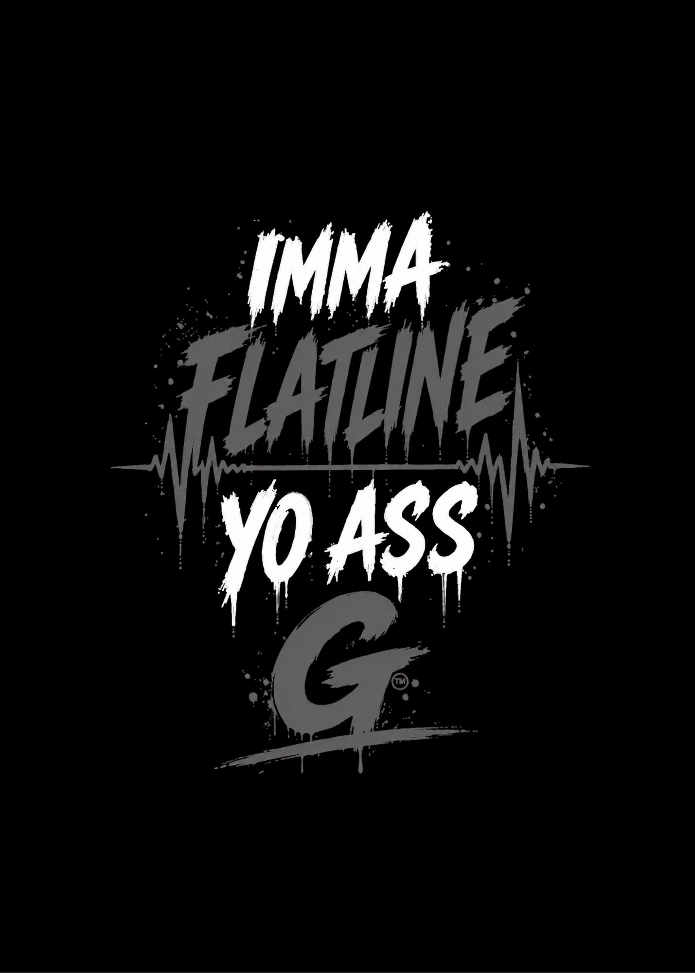 IMMA FLATLINE YO ASS G™