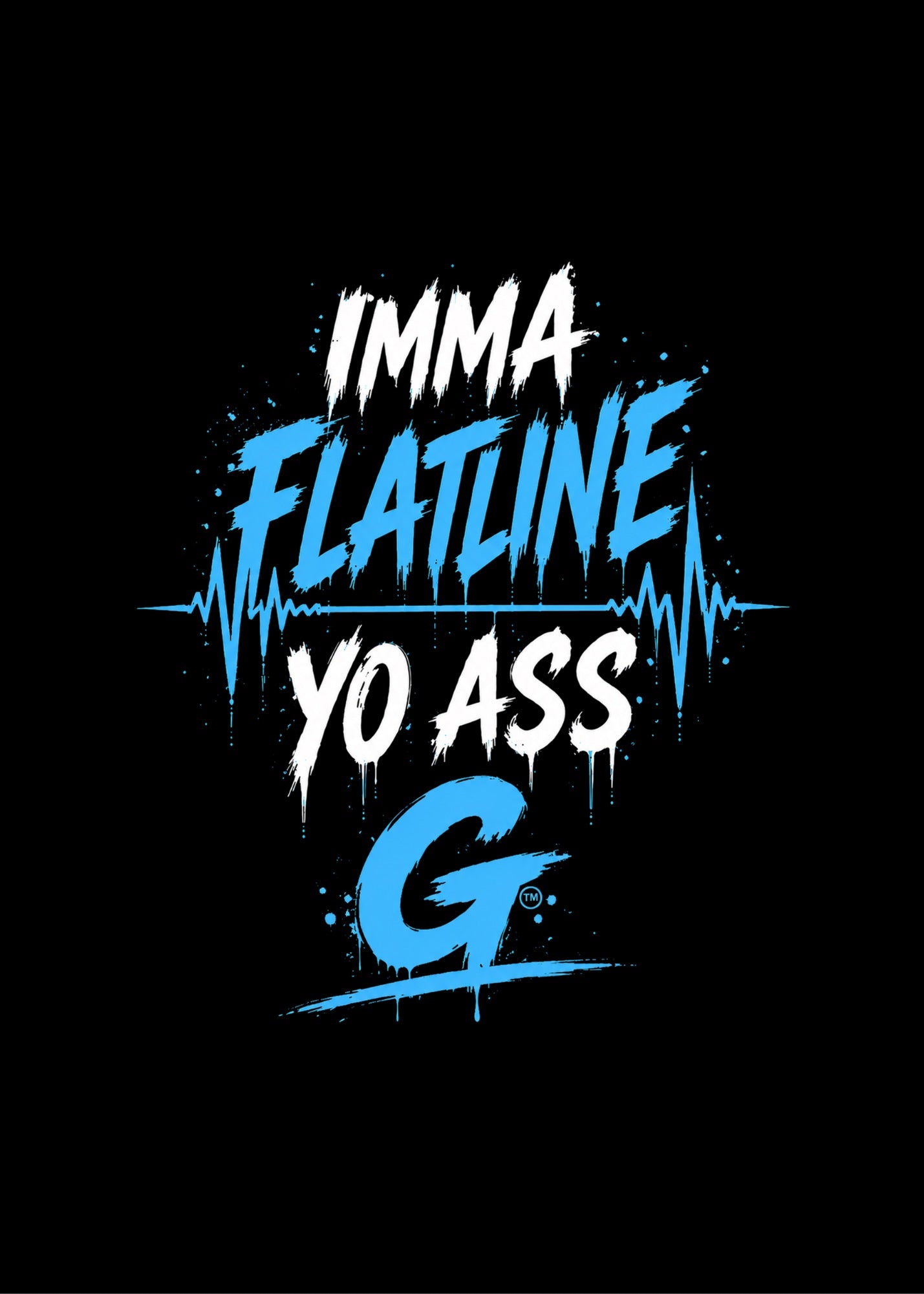 IMMA FLATLINE YO ASS G™