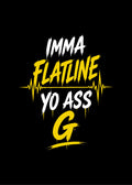 IMMA FLATLINE YO ASS G™