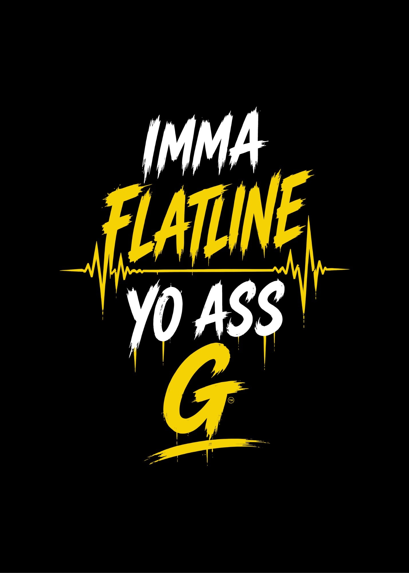 IMMA FLATLINE YO ASS G™