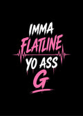 IMMA FLATLINE YO ASS G™