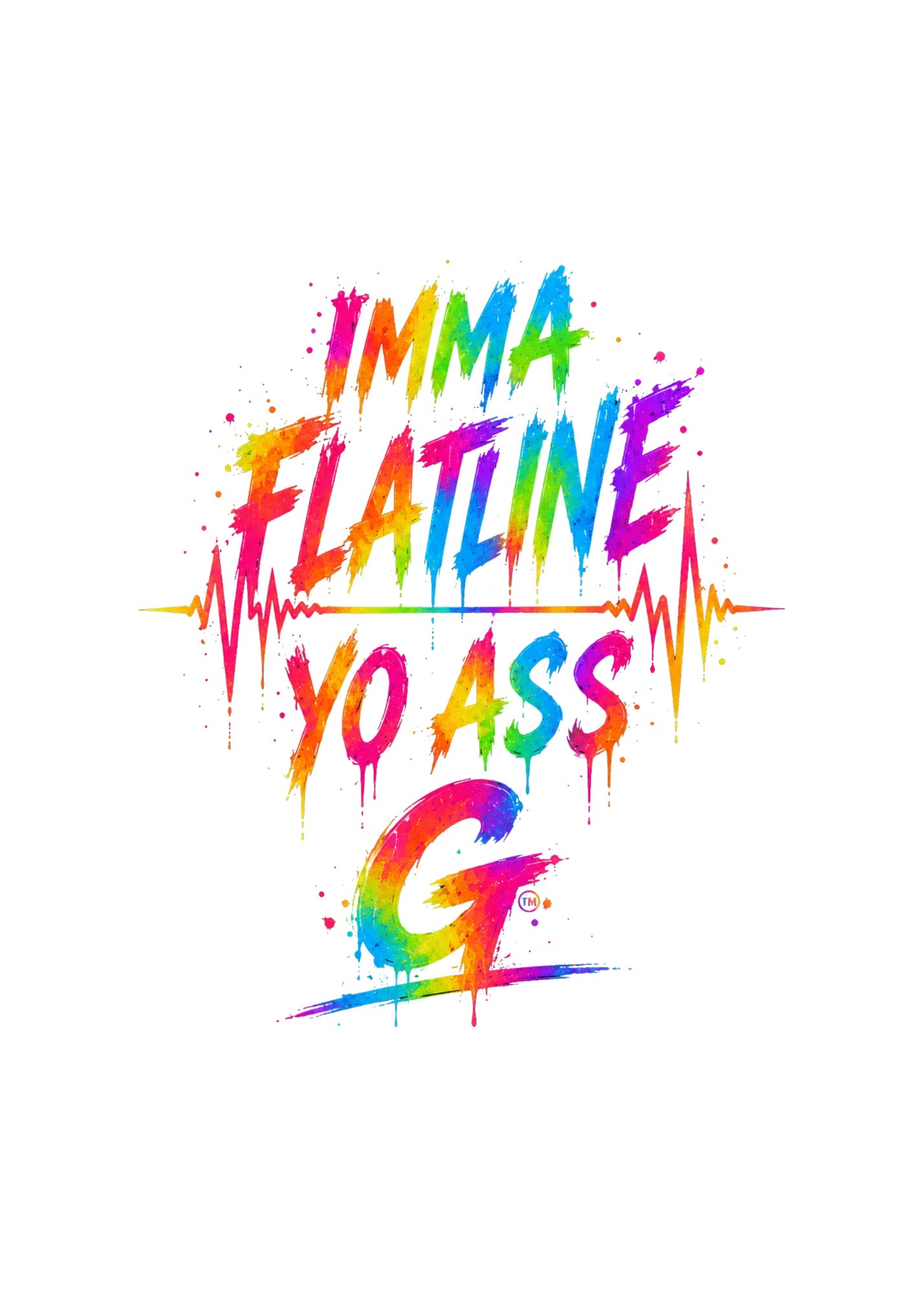 IMMA FLATLINE YO ASS G™