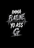 IMMA FLATLINE YO ASS G™