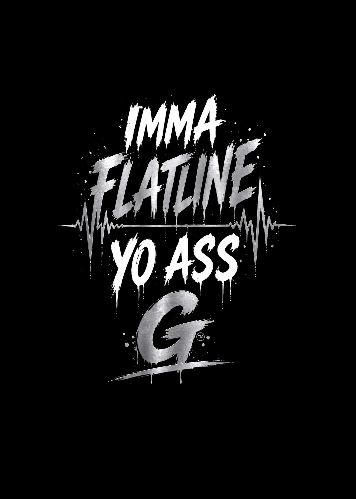 IMMA FLATLINE YO ASS G™