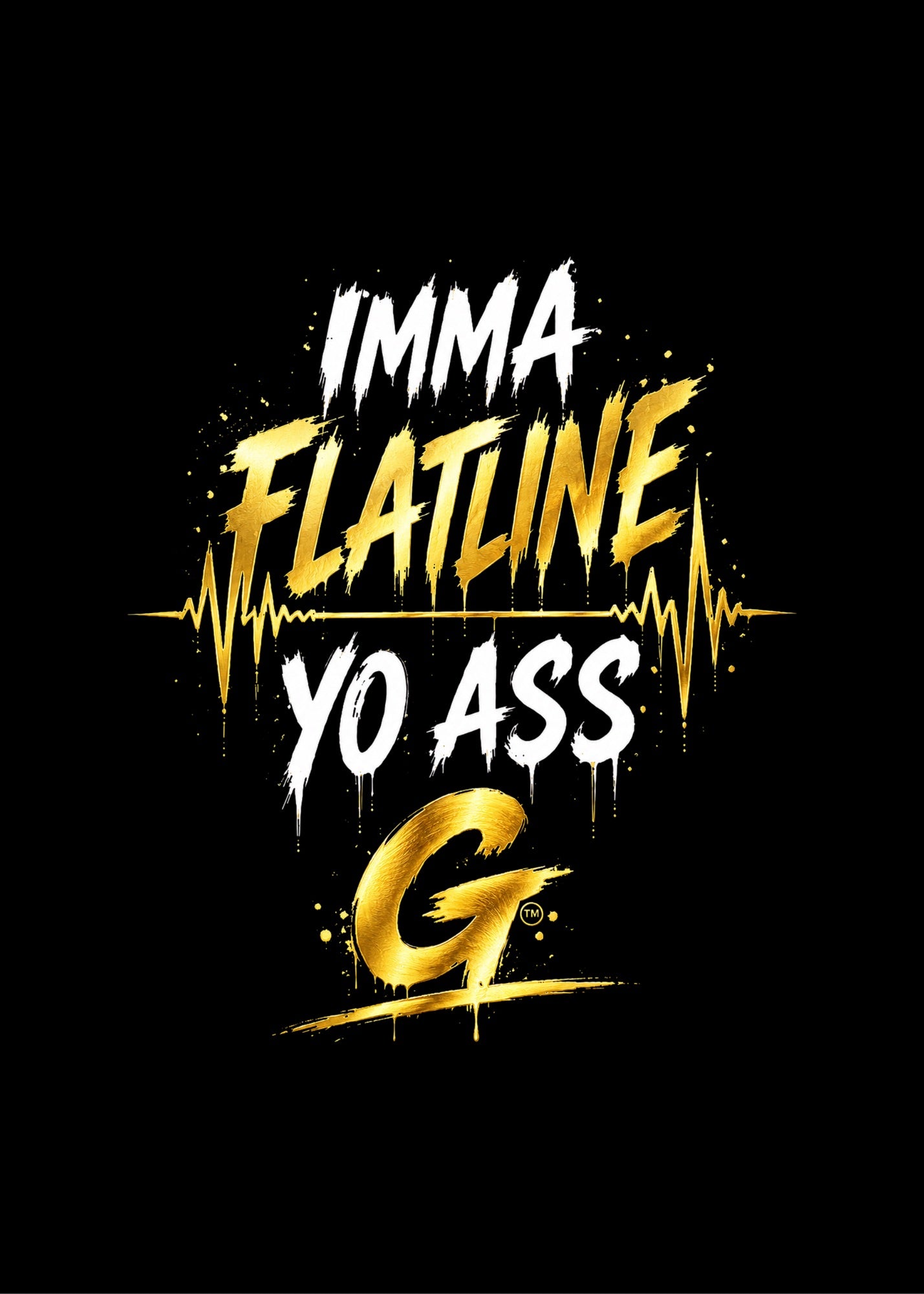 IMMA FLATLINE YO ASS G™