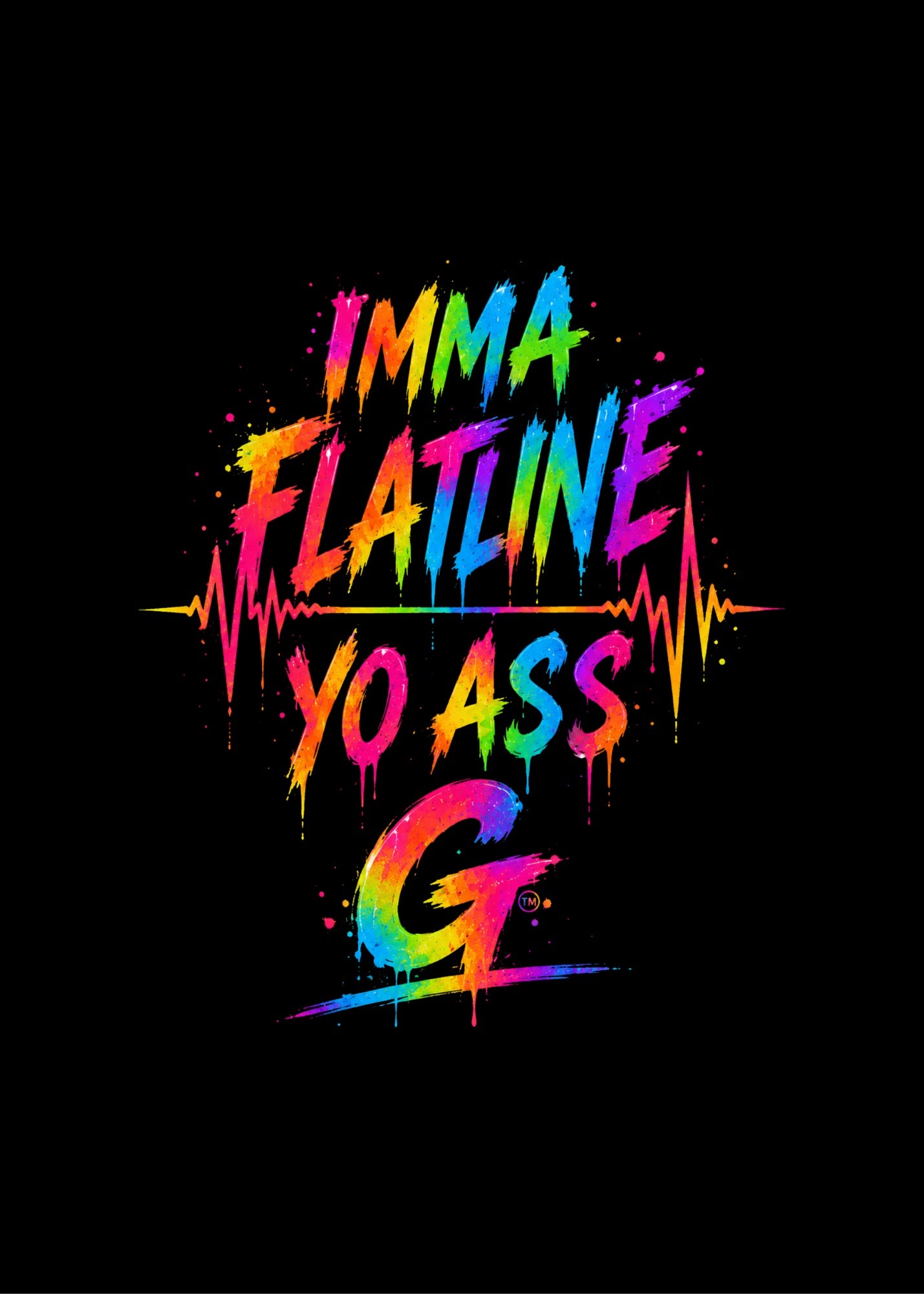 IMMA FLATLINE YO ASS G™
