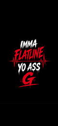 IMMA FLATLINE YO ASS G™